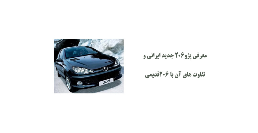 معرفی پژو206 جدید ایرانی و تفاوت های آن با 206قدیمی 