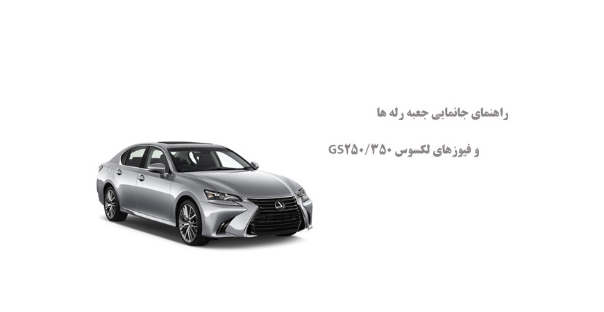 راهنمای جانمایی جعبه رله ها و فیوزهای لکسوس GS250/350