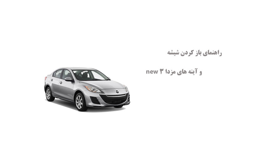 راهنمای باز کردن شیشه و آینه های مزدا 3 new