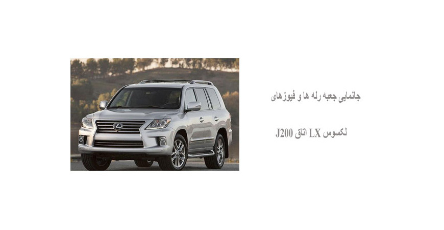 جانمایی جعبه رله ها و فیوزهای لکسوس LX اتاق J200