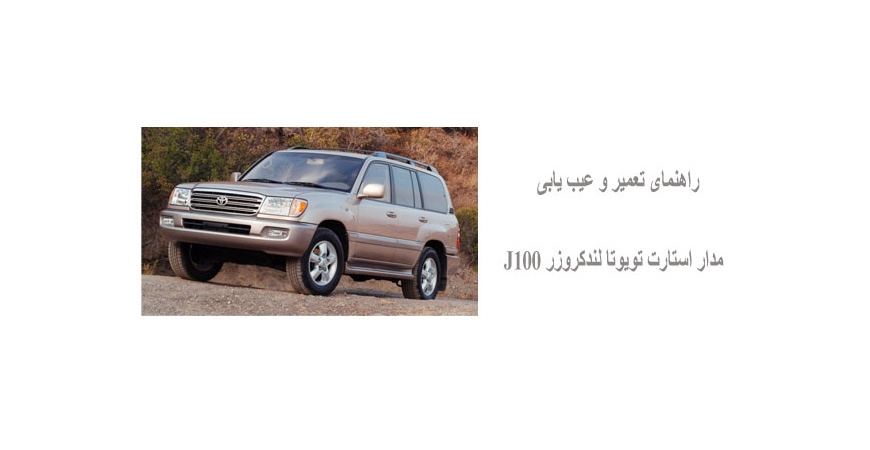 راهنمای تعمیر و عیب یابی مدار استارت تویوتا لندکروزر J100 
