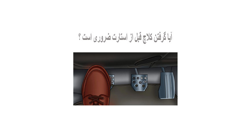 آیا گرفتن کلاچ قبل از استارت ضروری است ؟