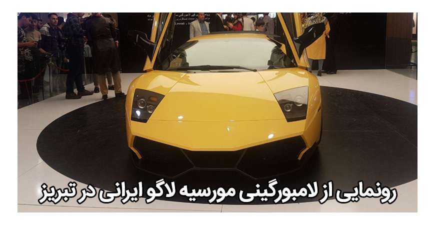  رونمایی از لامبورگینی مورسیه لاگو ایرانی در تبریز / عکس + توضیح کامل